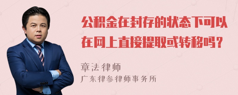 公积金在封存的状态下可以在网上直接提取或转移吗？