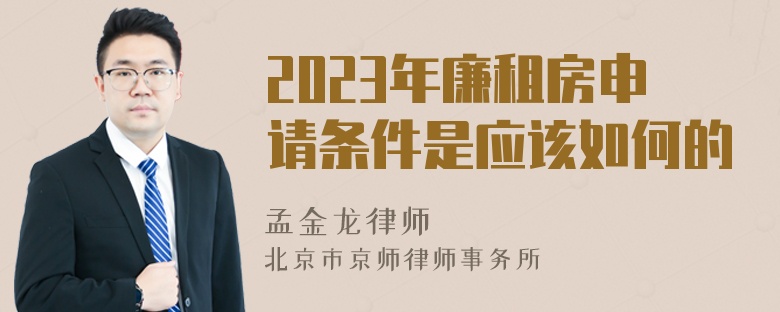 2023年廉租房申请条件是应该如何的