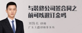 与装修公司签合同之前可以退订金吗