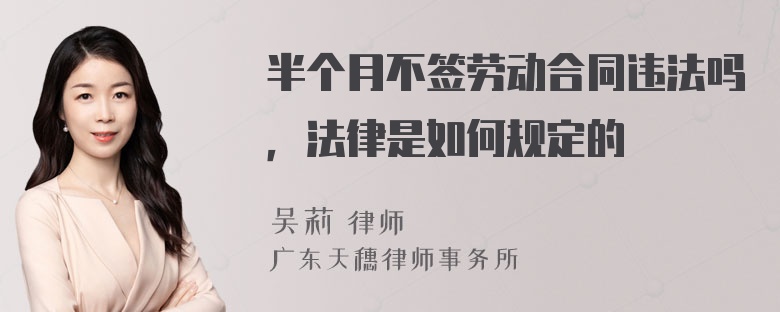 半个月不签劳动合同违法吗，法律是如何规定的