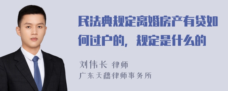 民法典规定离婚房产有贷如何过户的，规定是什么的