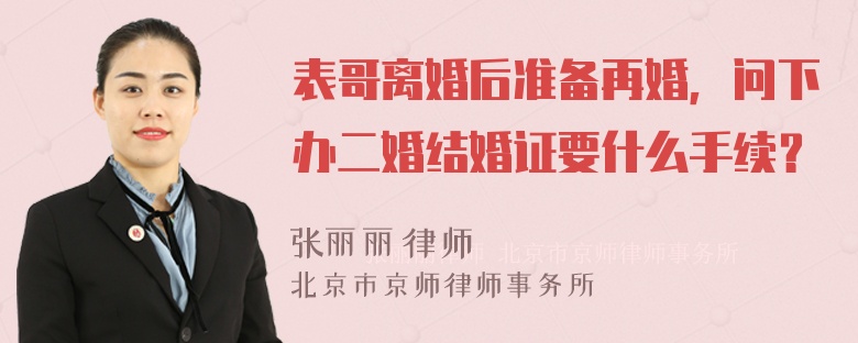 表哥离婚后准备再婚，问下办二婚结婚证要什么手续？