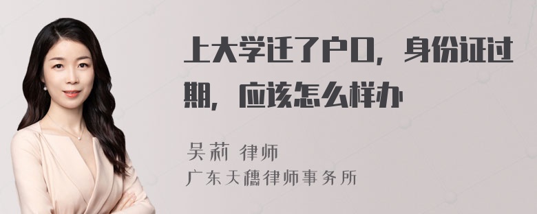 上大学迁了户口，身份证过期，应该怎么样办