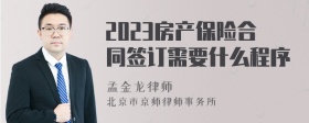 2023房产保险合同签订需要什么程序