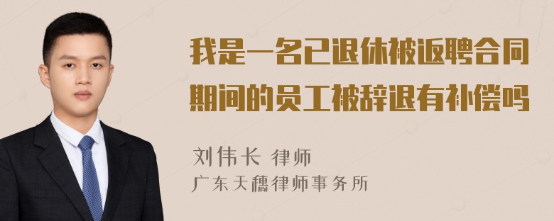 我是一名已退休被返聘合同期间的员工被辞退有补偿吗