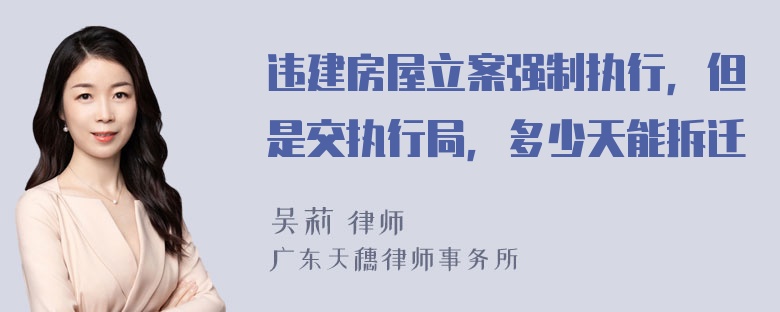 违建房屋立案强制执行，但是交执行局，多少天能拆迁