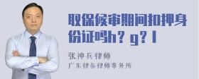 取保候审期间扣押身份证吗h？g？l