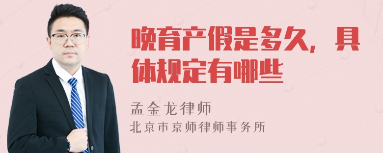 晚育产假是多久，具体规定有哪些
