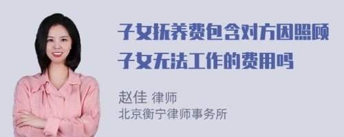 子女抚养费包含对方因照顾子女无法工作的费用吗