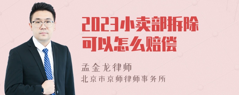 2023小卖部拆除可以怎么赔偿