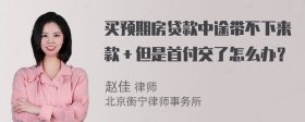 买预期房贷款中途带不下来款＋但是首付交了怎么办？