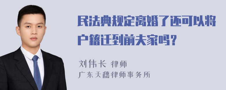 民法典规定离婚了还可以将户籍迁到前夫家吗？