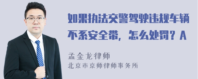 如果执法交警驾驶违规车辆不系安全带，怎么处罚？A