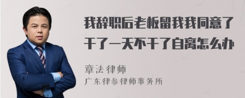 我辞职后老板留我我同意了干了一天不干了自离怎么办