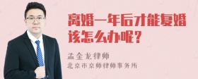 离婚一年后才能复婚该怎么办呢？