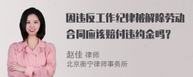 因违反工作纪律被解除劳动合同应该赔付违约金吗？