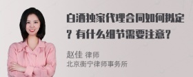 白酒独家代理合同如何拟定？有什么细节需要注意？