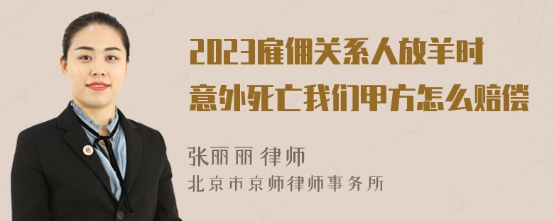 2023雇佣关系人放羊时意外死亡我们甲方怎么赔偿