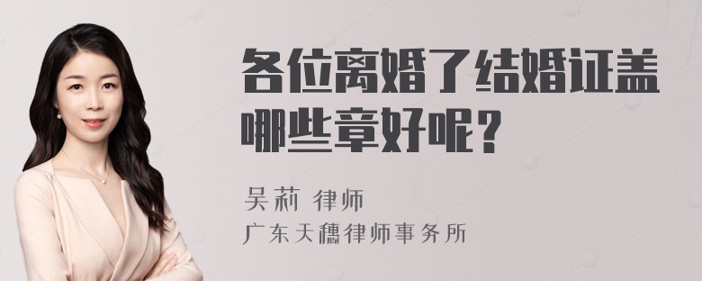 各位离婚了结婚证盖哪些章好呢？