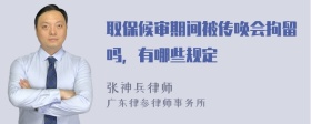 取保候审期间被传唤会拘留吗，有哪些规定