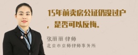 15年前卖房公证仍没过户，是否可以反悔。