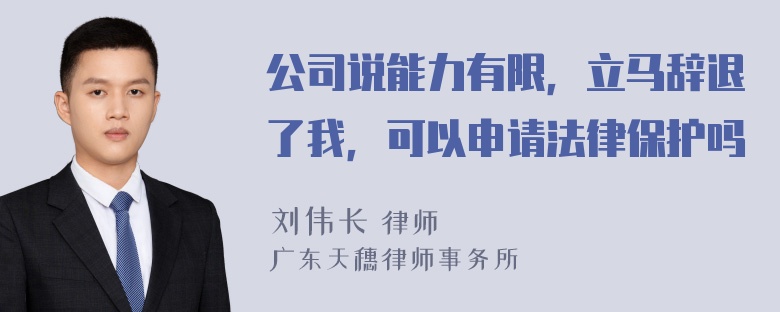 公司说能力有限，立马辞退了我，可以申请法律保护吗