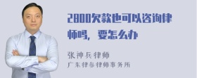 2800欠款也可以咨询律师吗，要怎么办