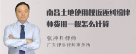 南昌土地使用权返还纠纷律师费用一般怎么计算