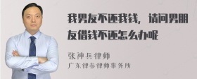 我男友不还我钱，请问男朋友借钱不还怎么办呢