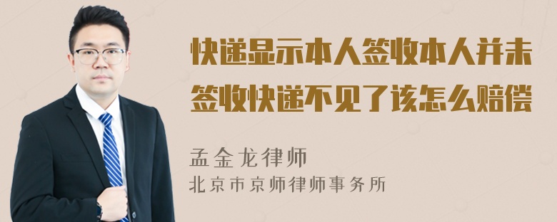 快递显示本人签收本人并未签收快递不见了该怎么赔偿