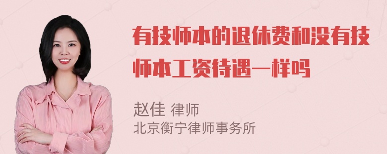 有技师本的退休费和没有技师本工资待遇一样吗