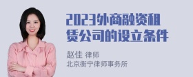 2023外商融资租赁公司的设立条件