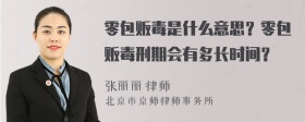 零包贩毒是什么意思？零包贩毒刑期会有多长时间？