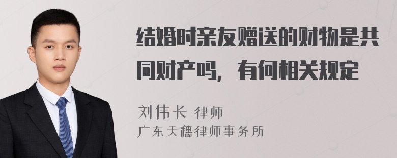 结婚时亲友赠送的财物是共同财产吗，有何相关规定