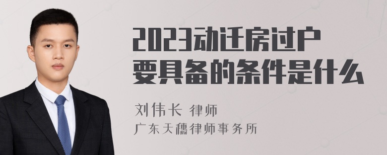 2023动迁房过户要具备的条件是什么