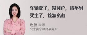 车辆卖了，没过户，找不到买主了，该怎么办