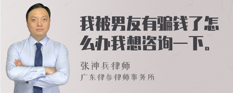 我被男友有骗钱了怎么办我想咨询一下。