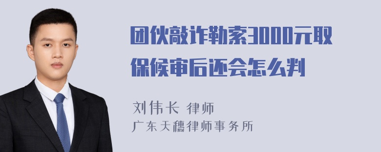 团伙敲诈勒索3000元取保候审后还会怎么判