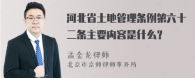 河北省土地管理条例第六十二条主要内容是什么？