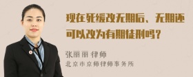 现在死缓改无期后、无期还可以改为有期徒刑吗？