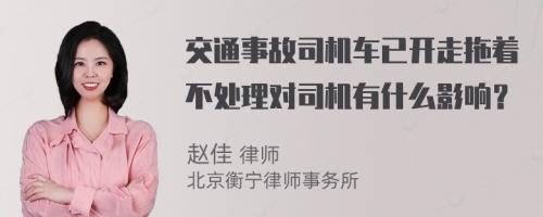 交通事故司机车已开走拖着不处理对司机有什么影响？