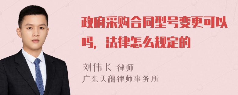 政府采购合同型号变更可以吗，法律怎么规定的