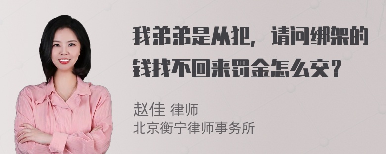 我弟弟是从犯，请问绑架的钱找不回来罚金怎么交？