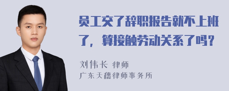 员工交了辞职报告就不上班了，算接触劳动关系了吗？