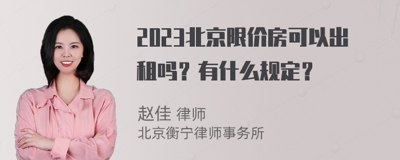 2023北京限价房可以出租吗？有什么规定？