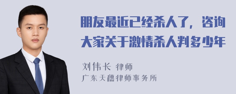 朋友最近已经杀人了，咨询大家关于激情杀人判多少年