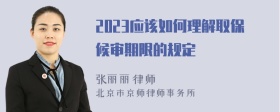 2023应该如何理解取保候审期限的规定