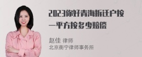 2023你好青海拆迁户按一平方按多少赔偿