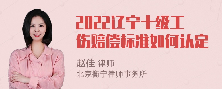 2022辽宁十级工伤赔偿标准如何认定