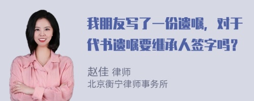 我朋友写了一份遗嘱，对于代书遗嘱要继承人签字吗？